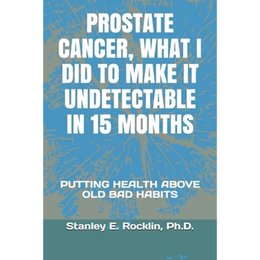 Prostate Cancer, What I Did to Make It Undetectable in 15 Months: Putting Health Above Old Bad Habits