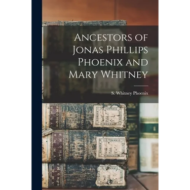 Ancestors of Jonas Phillips Phoenix and Mary Whitney