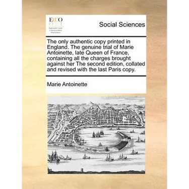 The only authentic copy printed in England. The genuine trial of Marie Antoinette, late Queen of France, containing all the charges brought against he
