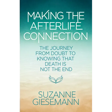 Making the Afterlife Connection: The Journey from Doubt to Knowing That Death Is Not the End