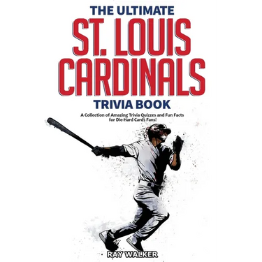 The Ultimate St. Louis Cardinals Trivia Book: A Collection of Amazing Trivia Quizzes and Fun Facts for Die-Hard Cardinals Fans!