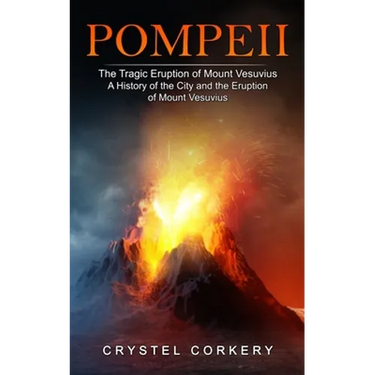 Pompeii: The Tragic Eruption of Mount Vesuvius (A History of the City and the Eruption of Mount Vesuvius)