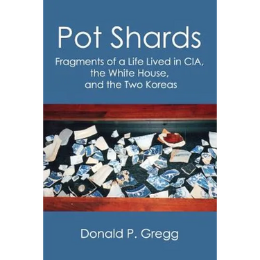 Pot Shards: Fragments of a Life Lived in CIA, the White House, and the Two Koreas