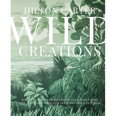 Wild Creations: Inspiring Projects to Create Plus Plant Care Tips & Styling Ideas for Your Own Wild Interior