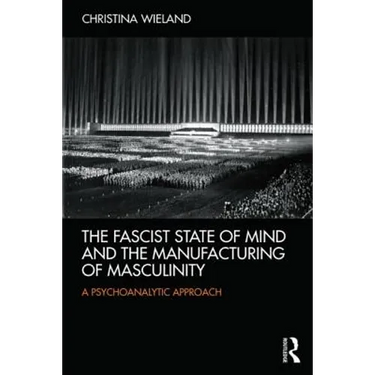 The Fascist State of Mind and the Manufacturing of Masculinity: A psychoanalytic approach