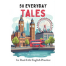 50 Everyday Tales for Real-Life English Practice (B2 English): 50 Short Stories to Boost Vocabulary and Fluency for B2 Learners