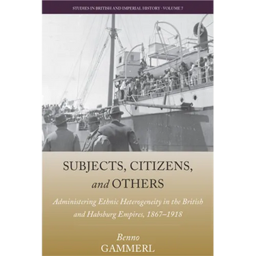 Subjects, Citizens, and Others: Administering Ethnic Heterogeneity in the British and Habsburg Empires, 1867-1918