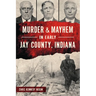 Murder & Mayhem in Early Jay County, Indiana
