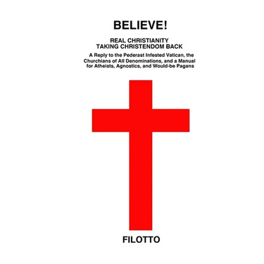 Believe! Real Christianity Taking Christendom Back: A Reply to the Pederast Infested Vatican, the Churchians of All Denominations and a Manual for Ath