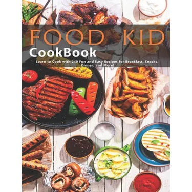Food Kid Cookbook: Learn to Cook with 240 Fun and Easy Recipes for Breakfast, Snacks, Dinner, and More!