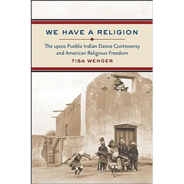 We Have a Religion: The 1920s Pueblo Indian Dance Controversy and American Religious Freedom