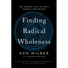 Finding Radical Wholeness: The Integral Path to Unity, Growth, and Delight