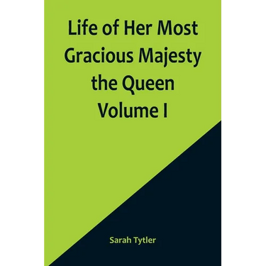 Life of Her Most Gracious Majesty the Queen Volume I