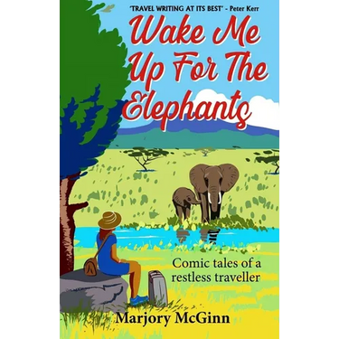 Wake Me Up For The Elephants: Comic tales of a restless traveller