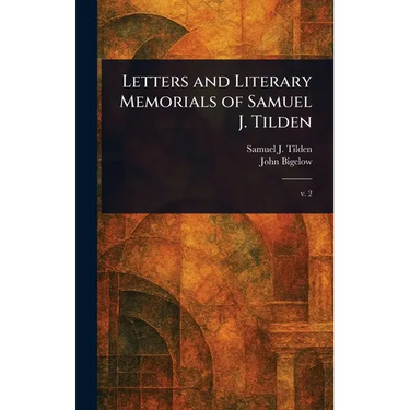 Letters and Literary Memorials of Samuel J. Tilden