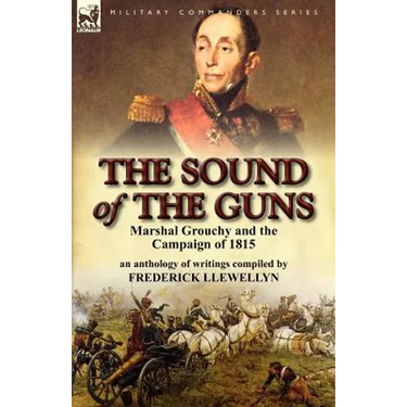 The Sound of the Guns: Marshal Grouchy and the Campaign of 1815-An Anthology of Writings