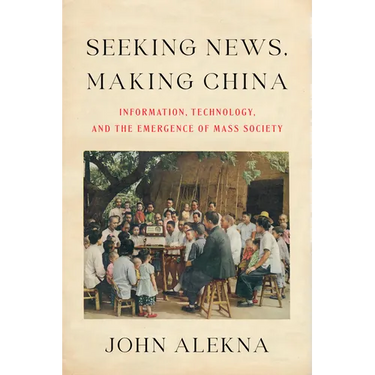 Seeking News, Making China: Information, Technology, and the Emergence of Mass Society
