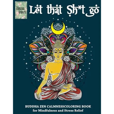 Let that Sh*t Go, BUDDHA ZEN CALMNESS COLORING BOOK for Mindfulness and Stress Relief: Anti stress art therapy coloring book, 25 pictures