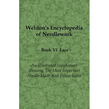 Weldon's Encyclopedia of Needlework - Lace - Book VI - An Illustrated Supplement Showing the Most Important Needle-Made and Pillow Laces