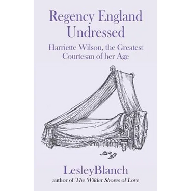 Regency England Undressed: Harriette Wilson, the Greatest Courtesan of her Age