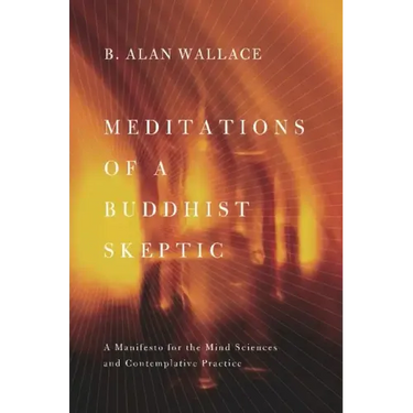 Meditations of a Buddhist Skeptic: A Manifesto for the Mind Sciences and Contemplative Practice
