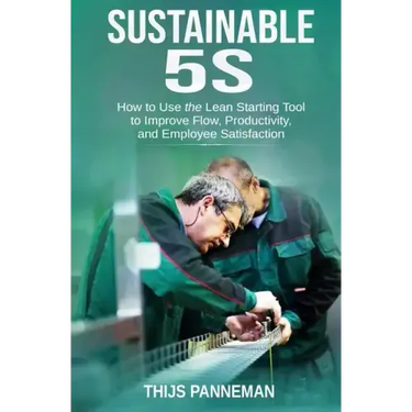 Sustainable 5S: How to Use the Lean Starting Tool to Improve Flow, Productivity and Employee Satisfaction