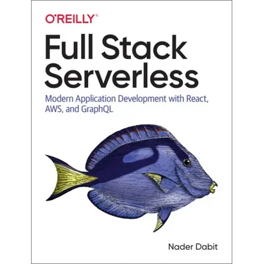 Full Stack Serverless: Modern Application Development with React, Aws, and Graphql