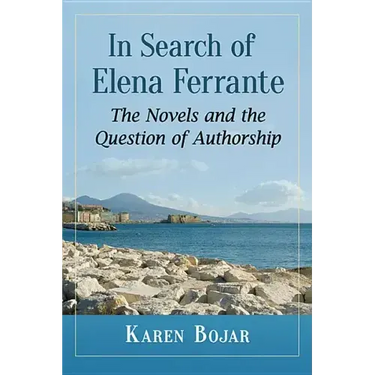 In Search of Elena Ferrante: The Novels and the Question of Authorship