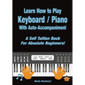 Learn How to Play Keyboard / Piano With Auto-Accompaniment: A Self Tuition Book For Absolute Beginners