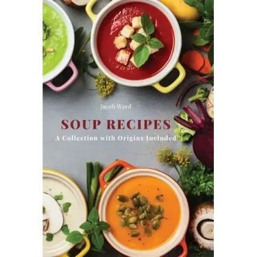 Soup Recipes: A Collection with Origins Included