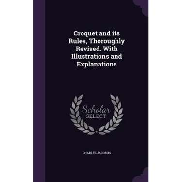 Croquet and its Rules, Thoroughly Revised. With Illustrations and Explanations