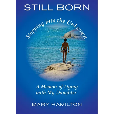 Still Born - Stepping into the Unknown: A Memoir of Dying with My Daughter