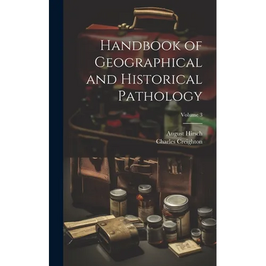 Handbook of Geographical and Historical Pathology; Volume 3
