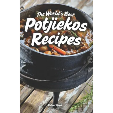 The World's Best Potjiekos Recipes: 250 Recipes from Potjiekosworld.com