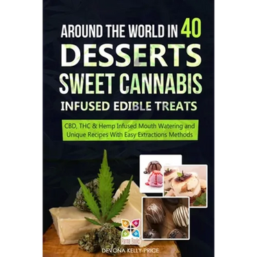 Around the World in 40 Desserts - Sweet Cannabis-Infused Edible Treats: CBD, THC & Hemp Infused Mouth Watering and Unique Recipes with Easy Extraction