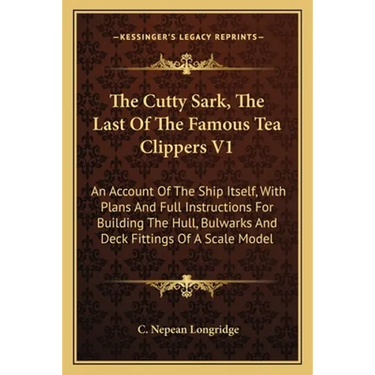 The Cutty Sark, The Last Of The Famous Tea Clippers V1: An Account Of The Ship Itself, With Plans And Full Instructions For Building The Hull, Bulwark