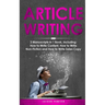 Article Writing: 3-in-1 Guide to Master Editorial Writing, Critique Writing, Essay Writing & How to Write Articles