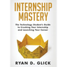 Internship Mastery: The Technology Student's Guide to Crushing Your Internship and Launching Your Career