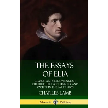 The Essays of Elia: Classic Articles on English Culture, Religion, History and Society in the early 1800s (Hardcover)