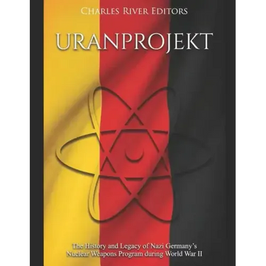 Uranprojekt: The History and Legacy of Nazi Germany's Nuclear Weapons Program during World War II