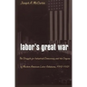Labor's Great War: The Struggle for Industrial Democracy and the Origins of Modern American Labor Relations, 1912-1921