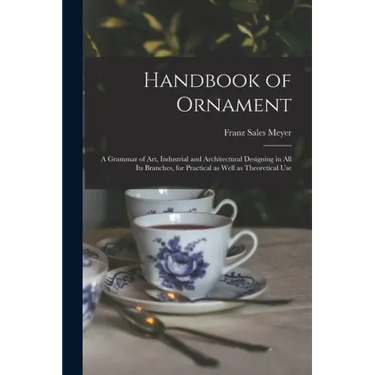 Handbook of Ornament: a Grammar of Art, Industrial and Architectural Designing in All Its Branches, for Practical as Well as Theoretical Use