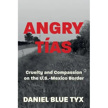 Angry Tías: Cruelty and Compassion on the U. S. -Mexico Border