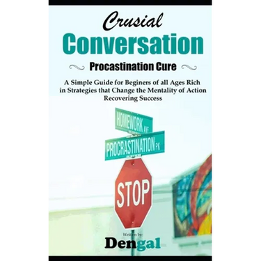 Crucial Conversations: Procrastination Cure: A simple guide for beginners of all ages rich in strategies that change the mentality of action
