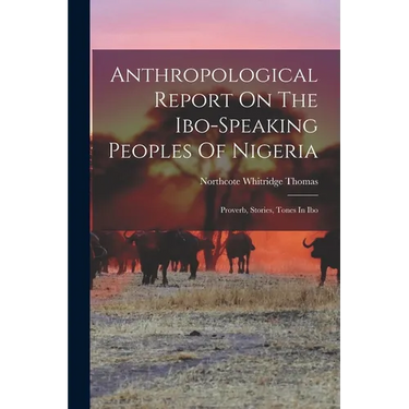 Anthropological Report On The Ibo-speaking Peoples Of Nigeria: Proverb, Stories, Tones In Ibo
