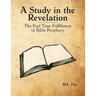 A Study in the Revelation: The End Time Fulfillment of Bible Prophecy