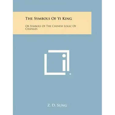 The Symbols of Yi King: Or Symbols of the Chinese Logic of Changes