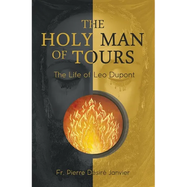 The Holy Man of Tours - The Life of Leo Dupont: Apostle of the Holy Face