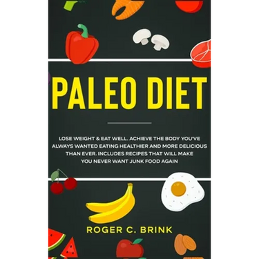 Paleo Diet: Lose Weight & Eat Well: Achieve The Body You've Always Wanted Eating Healthier and More Delicious Than Ever. Includes Recipes That Will Ma