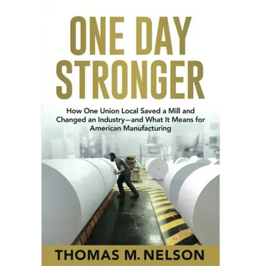 One Day Stronger: How One Union Local Saved a Mill and Changed an Industry--and What It Means for American Manufacturing